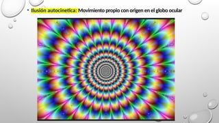 • Ilusión autocinetica: Movimiento propio con origen en el globo ocular
 
