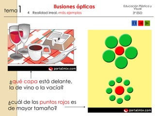 1

tema

Ilusiones ópticas
4 Realidad irreal.-más ejemplos

¿qué copa está delante,
la de vino o la vacía?
¿cuál de los puntos rojos es
de mayor tamaño?

Educación Plástica y
Visual

3º ESO

 