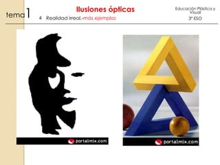 1

tema

Ilusiones ópticas
4 Realidad irreal.-más ejemplos

Educación Plástica y
Visual

3º ESO

 