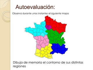 Autoevaluación:
Observa durante unos instantes el siguiente mapa

Dibuja de memoria el contorno de sus distintas
regiones

 