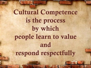 Cultural Competence
is the process
by which
people learn to value
and
respond respectfully
 