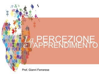 Prof. Gianni Ferrarese
e l’APPRENDIMENTO
La PERCEZIONE
 