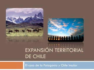EXPANSIÓN TERRITORIAL DE CHILE El caso de la Patagonia y Chile insular 