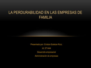 Presentado por: Cristian Esteban Ruiz.
Id: 271444
Desarrollo empresarial
Administración de empresas
LA PERDURABILIDAD EN LAS EMPRESAS DE
FAMILIA
 