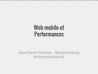 Web mobile et 
Performances 
Jean-Pierre Vincent – BrainCracking 
@theystolemynick 
 