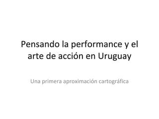 Pensando la performance y el arte de acción en Uruguay Una primera aproximación cartográfica 