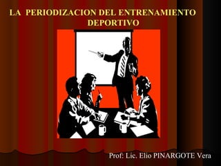 LA PERIODIZACION DEL ENTRENAMIENTO
               DEPORTIVO




                  Prof: Lic. Elio PINARGOTE Vera
 
