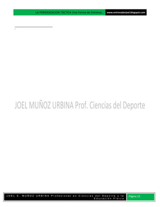 LA PERIODIZACION TÁCTICA Una Forma de Entrenar… www.entrenadorjoel.blogspot.com




    i




JOEL E. MUÑOZ URBINA Profesional en Ciencias del Deporte y la                     Página 13
                                            Educación Física
 