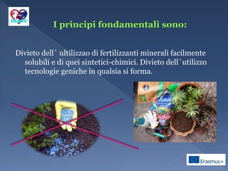 Divieto dell` ultilizzao di fertilizzanti minerali facilmente
solubili e di quei sintetici-chimici. Divieto dell`utilizzo
tecnologie geniche in qualsia si forma.
 