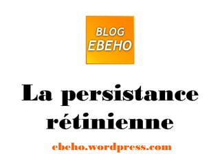 La persistance
rétinienne
ebeho.wordpress.com
 