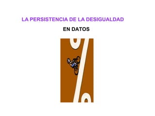 LA PERSISTENCIA DE LA DESIGUALDAD
             EN DATOS




                         http://www.forma-dg.com/
 