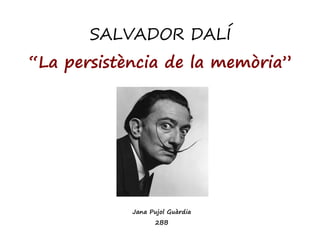SALVADOR DALÍ
“La persistència de la memòria”
Jana Pujol Guàrdia
2BB
 