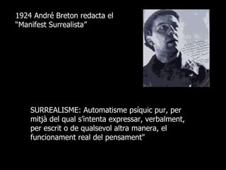 1924 André Breton redacta el “Manifest Surrealista” SURREALISME: Automatisme psíquic pur, per mitjà del qual s’intenta expressar, verbalment, per escrit o de qualsevol altra manera, el funcionament real del pensament&quot; 