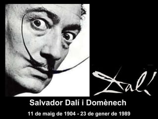 Salvador Dalí i Domènech   11 de maig de 1904 - 23 de gener de 1989 