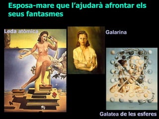 Leda  atòmica   Galatea  de les esferes Esposa-mare que l’ajudarà afrontar els seus fantasmes   Galarina 