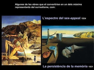 Algunes de les obres que el convertirien en un dels màxims representants del surrealisme, com: L'espectre del sex-appeal  1934 La persistència de la memòria  1931 