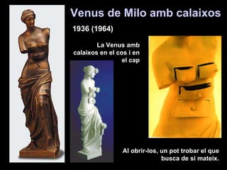 Venus de Milo amb calaixos 1936 (1964) Al obrir-los, un pot trobar el que busca de si mateix. La Venus amb calaixos en el cos i en el cap 