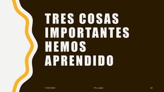 TRES COSAS
IMPORTANTES
HEMOS
APRENDIDO
11/01/2023 Pro. Julián 24
 