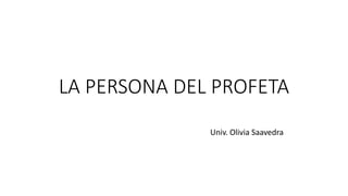 LA PERSONA DEL PROFETA
Univ. Olivia Saavedra
 