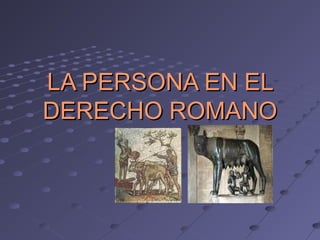 LA PERSONA EN ELLA PERSONA EN EL
DERECHO ROMANODERECHO ROMANO
 