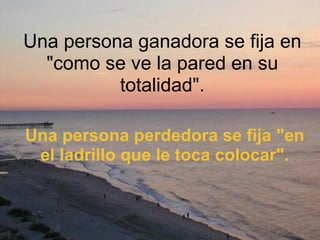 Una persona ganadora se fija en "como se ve la pared en su totalidad". Una persona perdedora se fija "en el ladrillo que le toca colocar". 