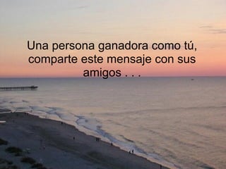 Una persona ganadora como tú, comparte este mensaje con sus amigos . . . 