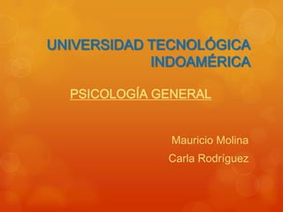 UNIVERSIDAD TECNOLÓGICA
INDOAMÉRICA
Mauricio Molina
Carla Rodríguez
PSICOLOGÍA GENERAL
 