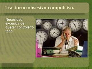 Trastorno obsesivo-compulsivo. 
Necesidad 
excesiva de 
querer controlarlo 
todo. 
 