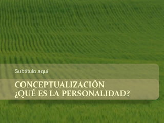 Subtítulo aquí 
CONCEPTUALIZACIÓN 
¿QUÉ ES LA PERSONALIDAD? 
 