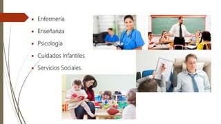  Enfermería
 Enseñanza
 Psicología
 Cuidados Infantiles
 Servicios Sociales.
 