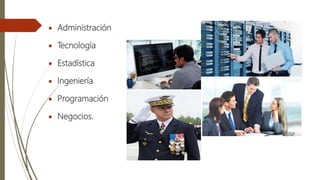  Administración
 Tecnología
 Estadística
 Ingeniería
 Programación
 Negocios.
 