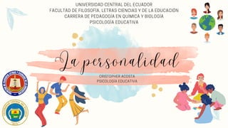 La personalidad
CRISTOPHER ACOSTA
PSICOLOGÍA EDUCATIVA
UNIVERSIDAD CENTRAL DEL ECUADOR
FACULTAD DE FILOSOFÍA, LETRAS CIENCIAS Y DE LA EDUCACIÓN
CARRERA DE PEDAGOGÍA EN QUÍMICA Y BIOLOGÍA
PSICOLOGÍA EDUCATIVA
 
