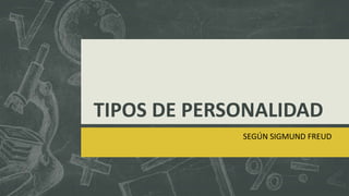 TIPOS DE PERSONALIDAD
SEGÚN SIGMUND FREUD
 