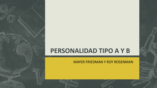 PERSONALIDAD TIPO A Y B
MAYER FRIEDMAN Y ROY ROSENMAN
 