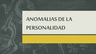 ANOMALIAS DE LA
PERSONALIDAD
 