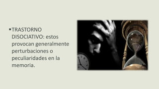 TRASTORNO
DISOCIATIVO: estos
provocan generalmente
perturbaciones o
peculiaridades en la
memoria.
 