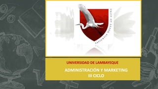 UNIVERSIDAD DE LAMBAYEQUE
ADMINISTRACIÓN Y MARKETING
III CICLO
 