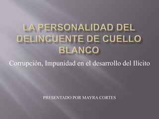 Corrupción, Impunidad en el desarrollo del Ilícito
PRESENTADO POR MAYRA CORTES
 