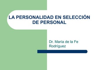 LA PERSONALIDAD EN SELECCIÓN DE PERSONAL Dr. María de la Fe Rodríguez 