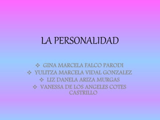 LA PERSONALIDAD 
 GINA MARCELA FALCO PARODI 
 YULITZA MARCELA VIDAL GONZALEZ 
 LIZ DANELA ARIZA MURGAS 
 VANESSA DE LOS ANGELES COTES 
CASTRILLO 
 