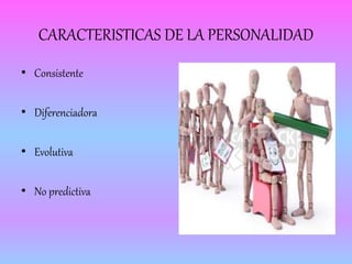 CARACTERISTICAS DE LA PERSONALIDAD 
• Consistente 
• Diferenciadora 
• Evolutiva 
• No predictiva 
 