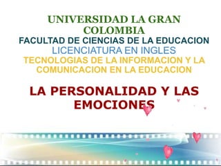 UNIVERSIDAD LA GRAN COLOMBIA FACULTAD DE CIENCIAS DE LA EDUCACION LICENCIATURA EN INGLES TECNOLOGIAS DE LA INFORMACION Y LA COMUNICACION EN LA EDUCACION LA PERSONALIDAD Y LAS EMOCIONES 