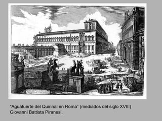 “Aguafuerte del Quirinal en Roma” (mediados del siglo XVIII)
Giovanni Battista Piranesi.
 