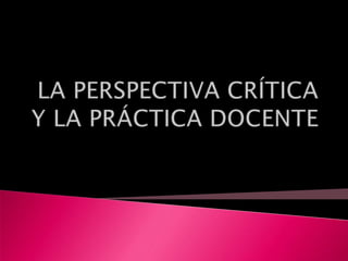 La perspectiva crítica y la práctica docente