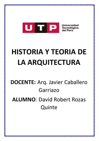 HISTORIA Y TEORIA DE
LA ARQUITECTURA
DOCENTE: Arq. Javier Caballero
Garriazo
ALUMNO: David Robert Rozas
Quinte
 