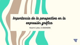 Importancia de la perspectiva en la
expresión gráfica
Noemi Lobo. CI:30618396
 