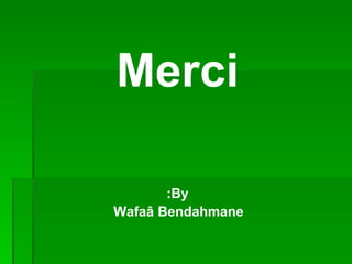 Merci

       :By
Wafaâ Bendahmane
 