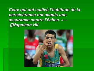 C
  eux qui ont cultivé l‘habitude de la 
p
  ersévérance ont acquis une
a
  ssurance contre l‘échec. « –
 [[Napoléon Hil
 
