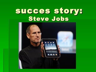 succes story:
  Steve Jobs
 