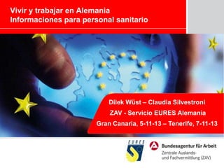Vivir y trabajar en Alemania
Informaciones para personal sanitario

Dilek Wüst – Claudia Silvestroni
ZAV - Servicio EURES Alemania

Gran Canaria, 5-11-13 – Tenerife, 7-11-13

 